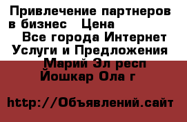 Привлечение партнеров в бизнес › Цена ­ 5000-10000 - Все города Интернет » Услуги и Предложения   . Марий Эл респ.,Йошкар-Ола г.